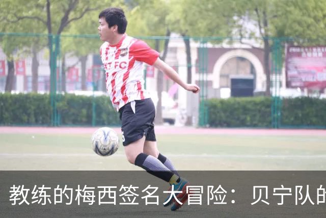 教练的梅西签名大冒险：贝宁队的意外收获