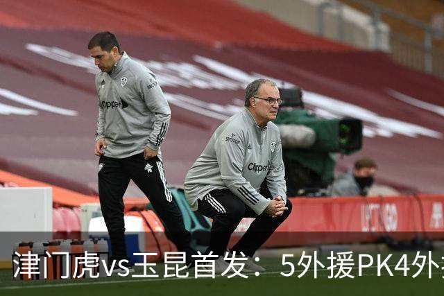 津门虎vs玉昆首发：5外援PK4外援！基莱斯、奥斯卡、布尼亚明出战